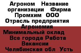 Агроном › Название организации ­ Фирма Промхим, ООО › Отрасль предприятия ­ Агрономия › Минимальный оклад ­ 1 - Все города Работа » Вакансии   . Челябинская обл.,Усть-Катав г.